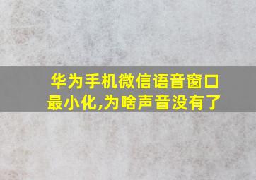 华为手机微信语音窗口最小化,为啥声音没有了