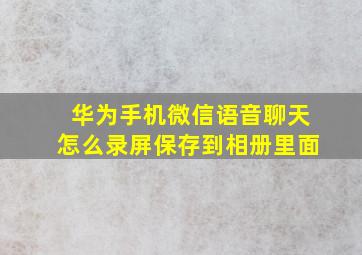 华为手机微信语音聊天怎么录屏保存到相册里面