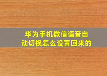 华为手机微信语音自动切换怎么设置回来的