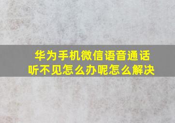 华为手机微信语音通话听不见怎么办呢怎么解决