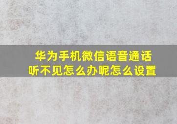 华为手机微信语音通话听不见怎么办呢怎么设置