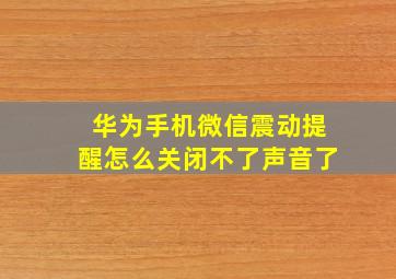 华为手机微信震动提醒怎么关闭不了声音了