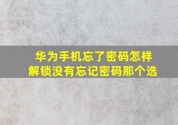 华为手机忘了密码怎样解锁没有忘记密码那个选