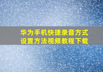 华为手机快捷录音方式设置方法视频教程下载