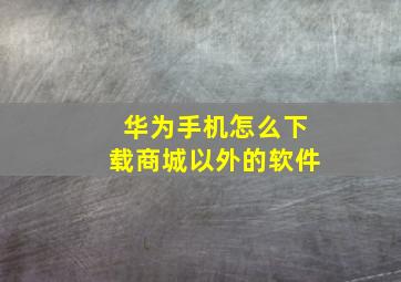 华为手机怎么下载商城以外的软件