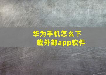 华为手机怎么下载外部app软件