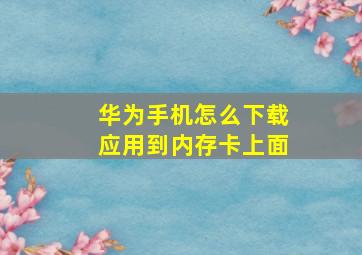 华为手机怎么下载应用到内存卡上面