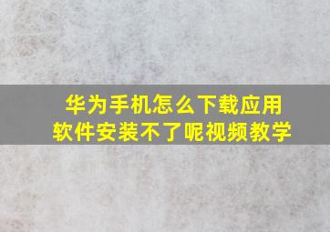 华为手机怎么下载应用软件安装不了呢视频教学