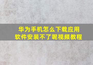 华为手机怎么下载应用软件安装不了呢视频教程