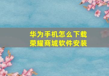 华为手机怎么下载荣耀商城软件安装