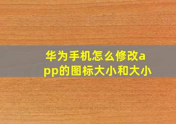 华为手机怎么修改app的图标大小和大小