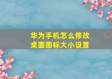 华为手机怎么修改桌面图标大小设置