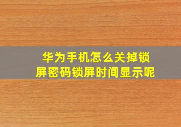 华为手机怎么关掉锁屏密码锁屏时间显示呢