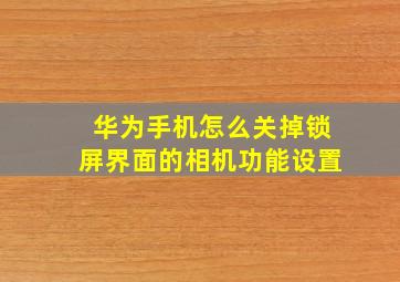 华为手机怎么关掉锁屏界面的相机功能设置