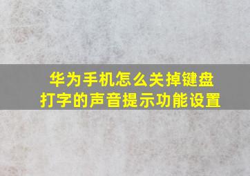 华为手机怎么关掉键盘打字的声音提示功能设置