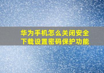 华为手机怎么关闭安全下载设置密码保护功能