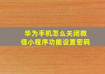 华为手机怎么关闭微信小程序功能设置密码