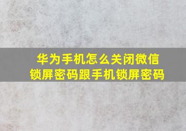 华为手机怎么关闭微信锁屏密码跟手机锁屏密码