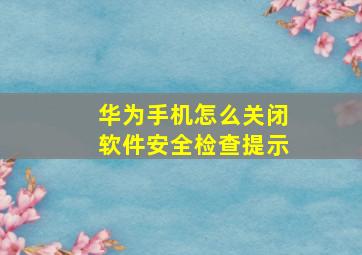 华为手机怎么关闭软件安全检查提示