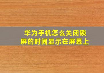 华为手机怎么关闭锁屏的时间显示在屏幕上