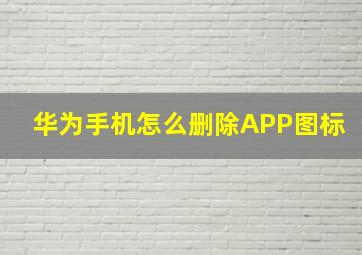 华为手机怎么删除APP图标