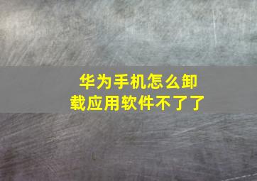 华为手机怎么卸载应用软件不了了