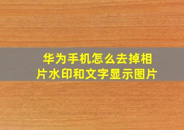 华为手机怎么去掉相片水印和文字显示图片