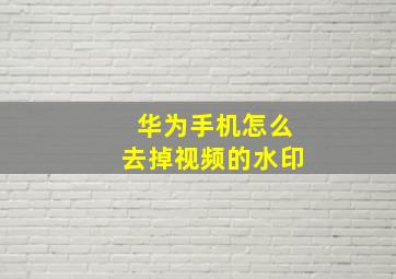 华为手机怎么去掉视频的水印