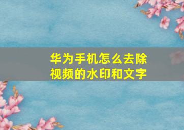 华为手机怎么去除视频的水印和文字