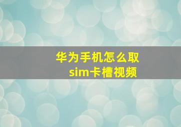 华为手机怎么取sim卡槽视频