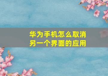 华为手机怎么取消另一个界面的应用