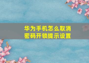 华为手机怎么取消密码开锁提示设置