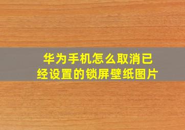 华为手机怎么取消已经设置的锁屏壁纸图片