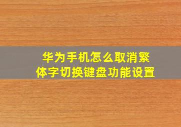 华为手机怎么取消繁体字切换键盘功能设置