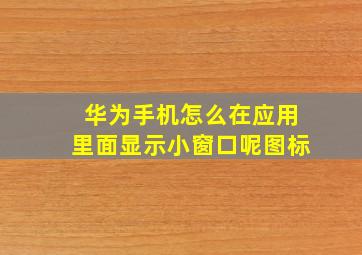 华为手机怎么在应用里面显示小窗口呢图标