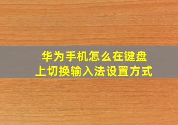 华为手机怎么在键盘上切换输入法设置方式