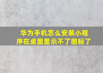 华为手机怎么安装小程序在桌面显示不了图标了