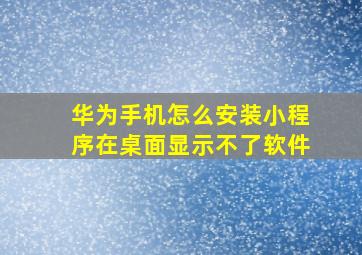 华为手机怎么安装小程序在桌面显示不了软件