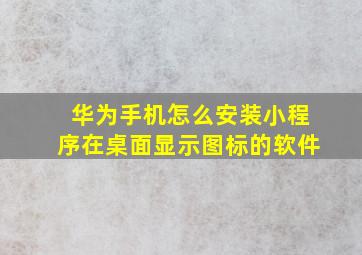 华为手机怎么安装小程序在桌面显示图标的软件