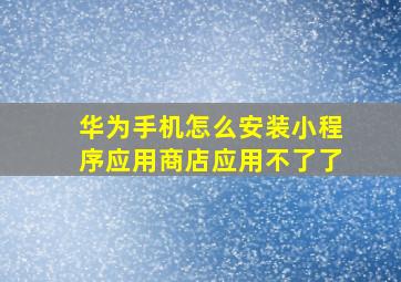 华为手机怎么安装小程序应用商店应用不了了