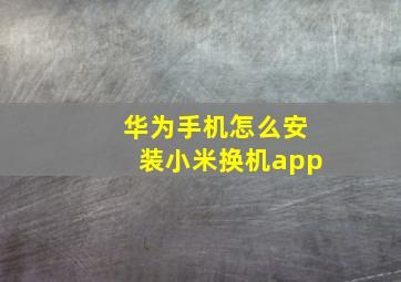 华为手机怎么安装小米换机app