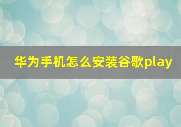 华为手机怎么安装谷歌play