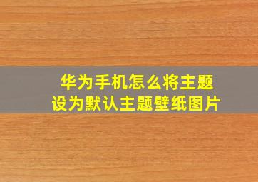 华为手机怎么将主题设为默认主题壁纸图片