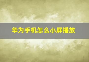 华为手机怎么小屏播放