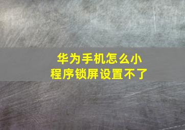 华为手机怎么小程序锁屏设置不了