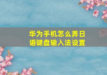 华为手机怎么弄日语键盘输入法设置