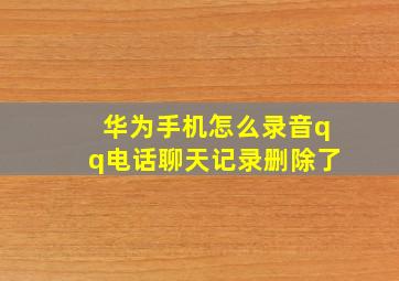 华为手机怎么录音qq电话聊天记录删除了