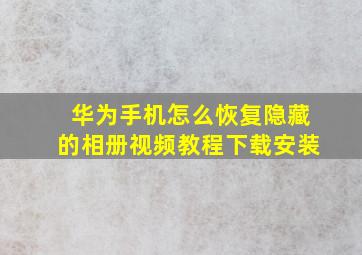 华为手机怎么恢复隐藏的相册视频教程下载安装