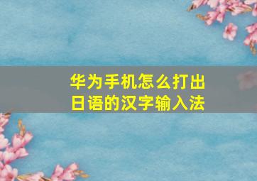 华为手机怎么打出日语的汉字输入法