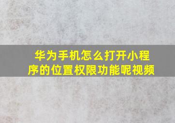 华为手机怎么打开小程序的位置权限功能呢视频